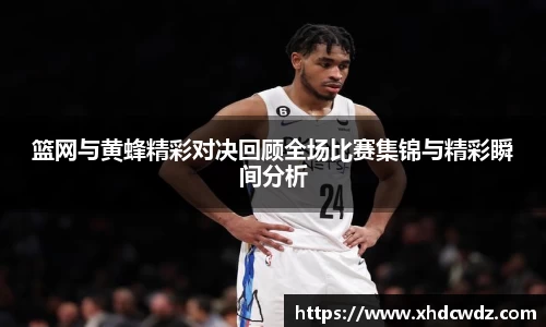 篮网与黄蜂精彩对决回顾全场比赛集锦与精彩瞬间分析