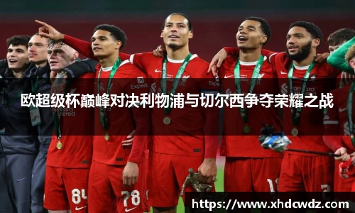 欧超级杯巅峰对决利物浦与切尔西争夺荣耀之战