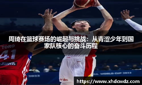 周琦在篮球赛场的崛起与挑战：从青涩少年到国家队核心的奋斗历程