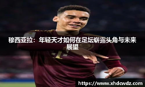 穆西亚拉：年轻天才如何在足坛崭露头角与未来展望