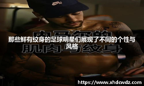 那些鲜有纹身的足球明星们展现了不同的个性与风格