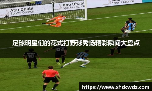 足球明星们的花式打野球秀场精彩瞬间大盘点