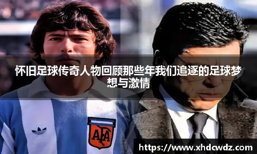 怀旧足球传奇人物回顾那些年我们追逐的足球梦想与激情