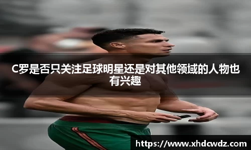 C罗是否只关注足球明星还是对其他领域的人物也有兴趣